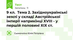 9 кл.  Тема 2. Західноукраїнські землі у складі Австрійської імперії наприкінці XVІІІ - у першій половині ХІХ ст. 