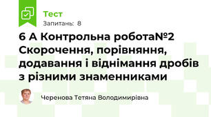 6 А Контрольна робота№2 Скорочення, порівняння, додавання і віднімання дробів з різними знаменниками