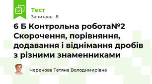  6 Б Контрольна робота№2 Скорочення, порівняння, додавання і віднімання дробів з різними знаменниками