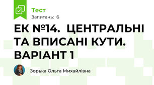 ЕК №14.  ЦЕНТРАЛЬНІ ТА ВПИСАНІ КУТИ. ВАРІАНТ 1