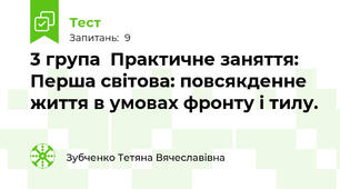 3 група  Практичне заняття:    Перша світова: повсякденне життя в умовах фронту і тилу.