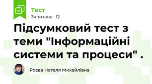 Підсумковий тест з теми "Інформаційні системи та процеси" .