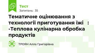 Тематичне оцінювання з технології приготування їжі   : -Теплова кулінарна обробка продуктів