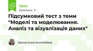 Підсумковий тест з теми "Моделі та моделювання. Аналіз та візуалізація даних"