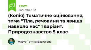 (Копія) Тематичне оцінювання, тема "Тіла, речовини та явища навколо нас" 1 варіант. Природознавство 5 клас