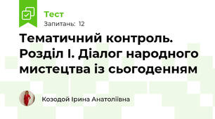 Тематичний контроль. Розділ І. Діалог народного мистецтва із сьогоденням