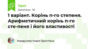 1 варіант. Корінь п-го степеня. Арифметичний корінь п-го сте­пеня і його властивості