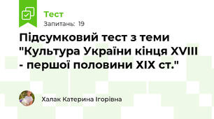 Підсумковий тест з теми "Культура України кінця XVIII - першої половини ХІХ ст."