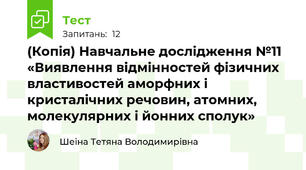 (Копія) Навчальне дослідження №11 «Виявлення відмінностей фізичних властивостей аморфних і кристалічних речовин, атомних, молекулярних і йонних сполук» 
