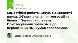 Самостійна робота. Вступ. Природничі науки. Об'єкти вивчення географії та біології. Земля як планета. Пристосування організмів до періодичних змін умов середовища.