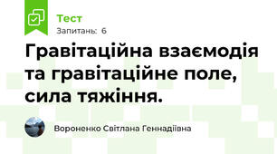 Гравітаційна взаємодія та гравітаційне поле, сила тяжіння. 