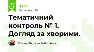 Тематичний контроль № 1.  Догляд за хворими.