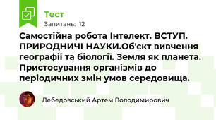 Самостійна робота Інтелект. ВСТУП. ПРИРОДНИЧІ НАУКИ.Об'єкт вивчення географії та біології. Земля як планета. Пристосування організмів до періодичних змін умов середовища.