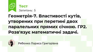 Геометрія-7. Властивості кутів, утворених при перетині двох паралельних прямих січною. ГР2. Розв'язує математичні задачі.