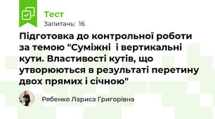 Підготовка до контрольної роботи за темою "Суміжні  і вертикальні кути. Властивості кутів, що утворюються в результаті перетину двох прямих і січною"