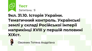 9кл. 31.10. Історія України. Тематичний контроль. Українські землі у складі Російської імперії наприкінці ХVIII у першій половині ХІХст.
