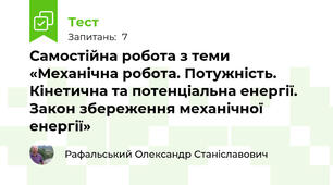 Самостійна робота з теми «Механічна робота. Потужність. Кінетична та потенціальна енергії. Закон збереження механічної енергії»
