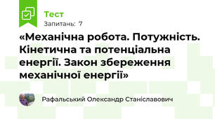  «Механічна робота. Потужність. Кінетична та потенціальна енергії. Закон збереження механічної енергії»