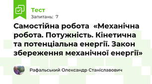 Самостійна робота  «Механічна робота. Потужність. Кінетична та потенціальна енергії. Закон збереження механічної енергії» 