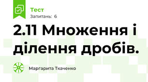 2.11 Множення і ділення дробів. 