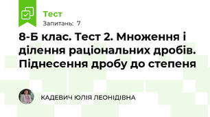8-Б клас. Тест 2. Множення і ділення раціональних дробів. Піднесення дробу до степеня