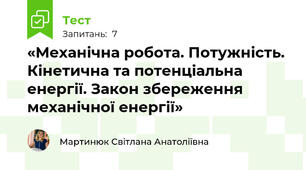  «Механічна робота. Потужність. Кінетична та потенціальна енергії. Закон збереження механічної енергії»