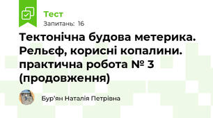 Тектонічна будова метерика. Рельєф, корисні копалини. практична робота № 3 (продовження)