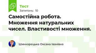Самостійна робота. Множення натуральних чисел. Властивості множення.