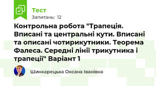 Контрольна робота "Трапеція. Вписані та центральні кути. Вписані та описані чотирикутники. Теорема Фалеса. Середні лінії трикутника і трапеції" Варіант 1