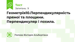   Геометрія10.Перпендикулярність прямої та площини. Перпендикуляр і похила.  