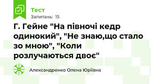  Г. Гейне "На півночі кедр одинокий", "Не знаю,що стало зо мною", "Коли розлучаються двоє"