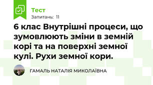 6 клас Внутрішні процеси, що зумовлюють зміни в земній корі та на поверхні земної кулі. Рухи земної кори.