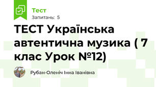 ТЕСТ Українська автентична музика ( 7 клас Урок №12)