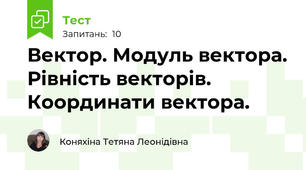 Вектор. Модуль вектора. Рівність векторів. Координати вектора. 