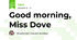 Good morning, Miss Dove