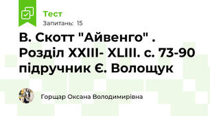 В. Скотт "Айвенго" . Розділ ХХІІІ- XLIII. с. 73-90 підручник Є. Волощук