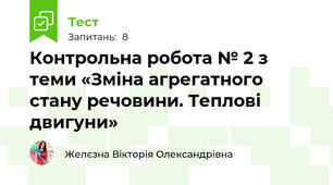 Контрольна робота № 2 з теми «Зміна агрегатного стану речовини. Теплові двигуни»