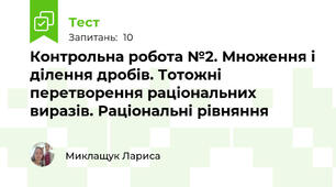 Контрольна робота №2. Множення і ділення дробів. Тотожні перетворення раціональних виразів. Раціональні рівняння