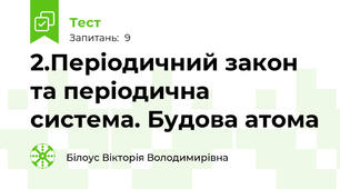 2.Періодичний закон та періодична система. Будова атома