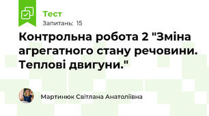  Контрольна робота 2 "Зміна агрегатного стану речовини. Теплові двигуни."