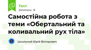 Самостійна робота з теми «Обертальний та коливальний рух тіла»