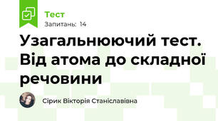 Узагальнюючий тест. Від атома до складної речовини