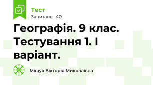 Географія. 9 клас. Тестування 1. І варіант.