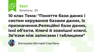 10 клас Тема: "Поняття бази даних і систем керування базами даних, їх призначення.Реляційні бази даних, їхні об’єкти. Ключі й зовнішні ключі. Зв’язки між записами і таблицями"