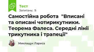 Самостійна робота  "Вписані та описані чотирикутники. Теорема Фалеса. Середні лінії трикутника і трапеції"