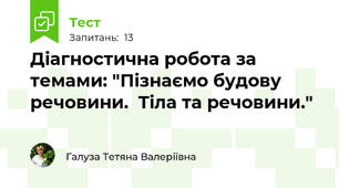 Діагностична робота за темами: "Пізнаємо будову речовини.  Тіла та речовини."