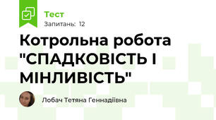 Котрольна робота "СПАДКОВІСТЬ І МІНЛИВІСТЬ"