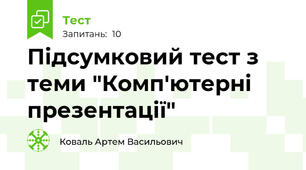 Підсумковий тест з теми "Комп'ютерні презентації"
