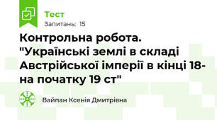 Контрольна робота. "Українські землі в складі Австрійської імперії в кінці 18- на початку 19 ст"