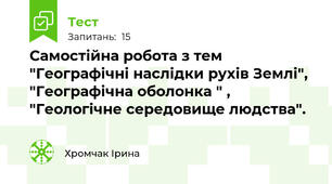 Самостійна робота з тем "Географічні наслідки рухів Землі", "Географічна оболонка " , "Геологічне середовище людства". 